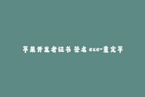 苹果开发者证书 签名 exe-重定苹果开发者证书签名exe实现iOS应用签名
