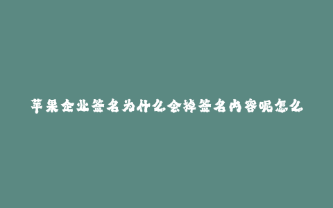 苹果企业签名为什么会掉签名内容呢怎么回事--苹果企业签名为什么会掉签名内容呢怎么回事