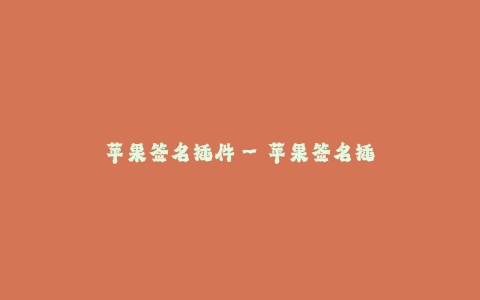 苹果签名插件--苹果签名插件:为iOS应用提供更好的用户体验