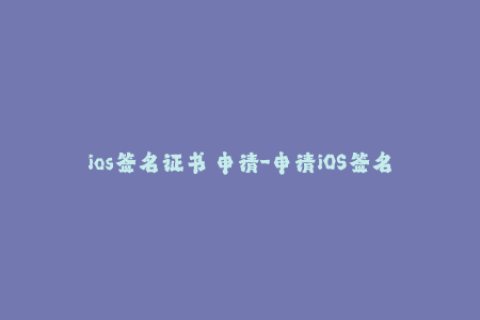 ios签名证书 申请-申请iOS签名证书的简单步骤