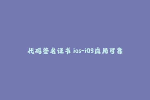 代码签名证书 ios-iOS应用可靠性提升，代码签名证书妙用大揭秘！