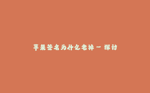 苹果签名为什么老掉--探讨苹果为何经常出现签名老掉的现象