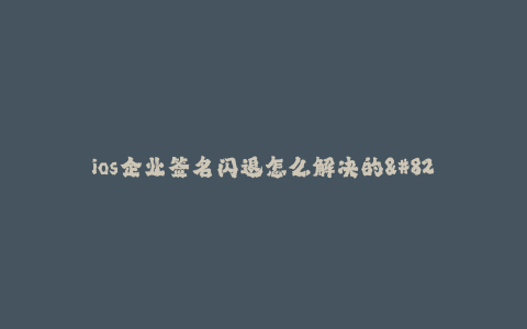 ios企业签名闪退怎么解决的--iOS企业签名闪退问题的解决方法