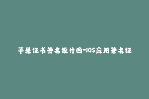 苹果证书签名设计图-iOS应用签名证书的设计及使用技巧分析