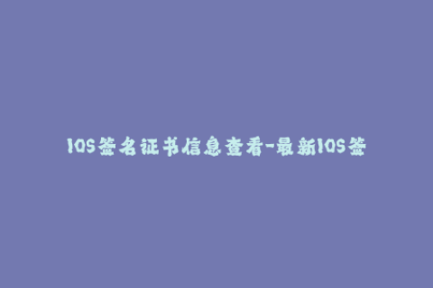 IOS签名证书信息查看-最新IOS签名证书信息汇总-详解！