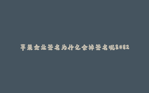 苹果企业签名为什么会掉签名呢--探究苹果企业签名为什么会掉签名的原因