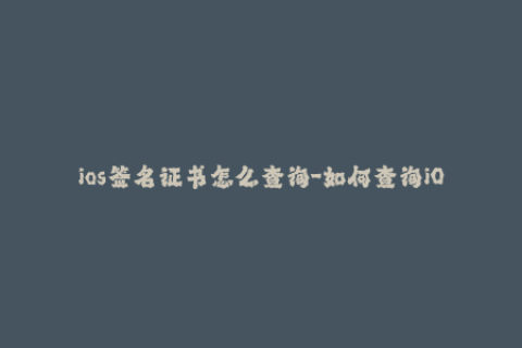 ios签名证书怎么查询-如何查询iOS签名证书？快速掌握方法！