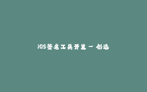 iOS签名工具开发--创造便利的iOS签名工具