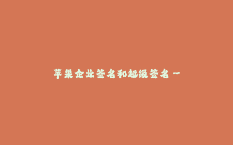 苹果企业签名和超级签名--数字签名与苹果企业签名