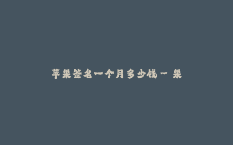 苹果签名一个月多少钱--果然不贵,苹果签名一个月收费多少钱