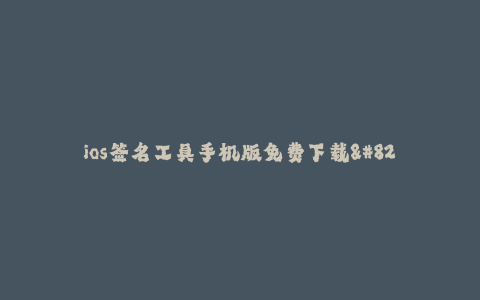ios签名工具手机版免费下载--ios签名工具手机版免费下载:解决iOS应用安装不被信任问题