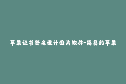 苹果证书签名设计图片软件-简易的苹果证书签名软件设计图片教程