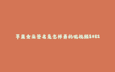 苹果企业签名是怎样弄的呢视频--苹果公司签名的制作过程