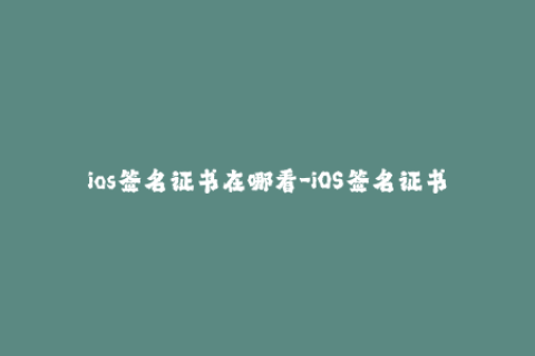 ios签名证书在哪看-iOS签名证书查看方法，一文解决！
