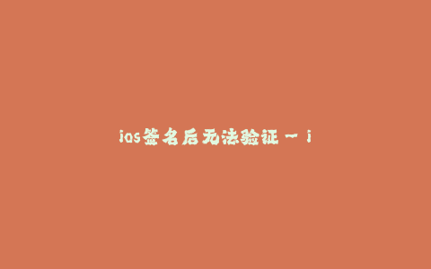 ios签名后无法验证--ios签名问题:签名后无法验证