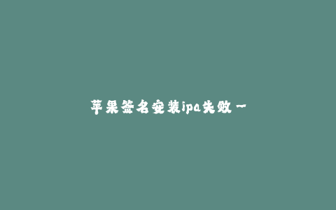 苹果签名安装ipa失败-- 苹果签名安装ipa困难重重