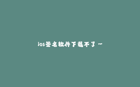 ios签名软件下载不了--解决iOS签名软件下载失败的方法