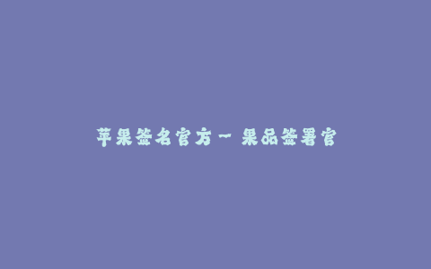 苹果签名官方--果品签署官方 : 苹果签名官方