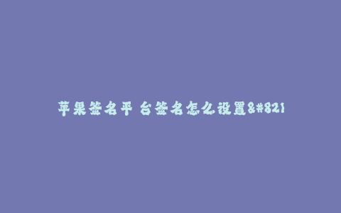 苹果签名平 台签名怎么设置--苹果签名平台的签名设置方法