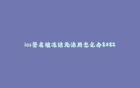 ios签名被冻结无法用怎么办--苹果签名已冻结:解决方法