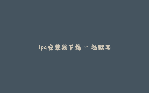 ipa安装器下载--越狱工具下载—ipa安装器下载