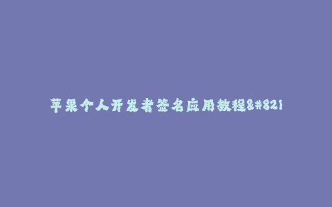 苹果个人开发者签名应用教程--教你如何生成苹果个人开发者签名应用