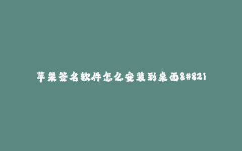 苹果签名软件怎么安装到桌面--如何在桌面上安装苹果签名软件