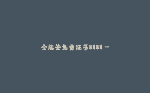 全能签免费证书8888--全能签证书免费8888 - 提供全面详细的签证服务