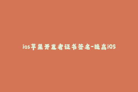 ios苹果开发者证书签名-提高iOS应用信任度，获取苹果开发者证书签名技巧