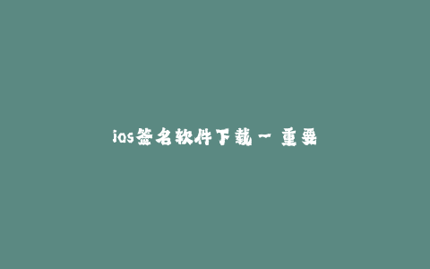 ios签名软件下载--重要性不言而喻——iOS签名软件下载