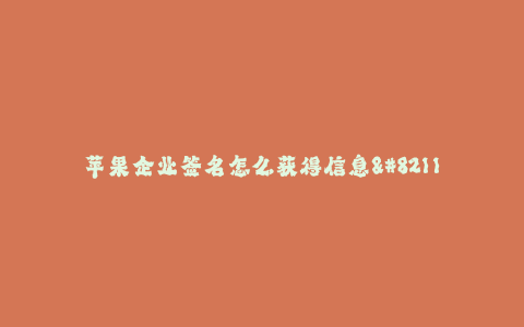 苹果企业签名怎么获得信息--如何获取苹果企业签名信息
