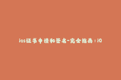 ios证书申请和签名-完全指南：iOS设备签名与证书申请步骤