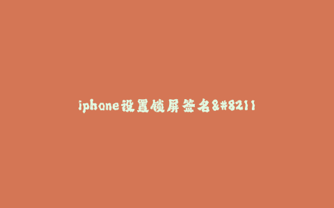 iphone设置锁屏签名--iPhone设置锁屏签名:个性化定制你的手机