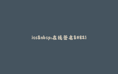 ios 在线签名--iOS在线签名 - 全面解析iOS在线签名的方法和工具