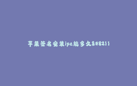 苹果签名安装ipa能多久--苹果签名安装ipa耗时分析