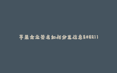 苹果企业签名如何分发信息-- 苹果公司如何使用签名进行信息分发