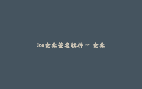 ios企业签名软件--企业应用分发—— iOS企业签名软件