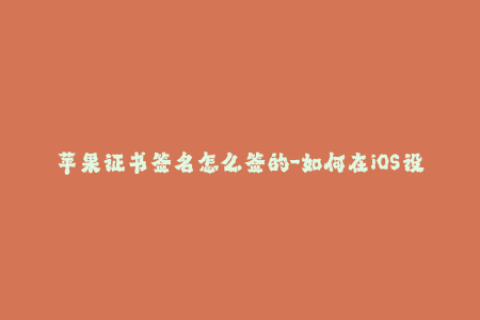 苹果证书签名怎么签的-如何在iOS设备上进行苹果证书签名？