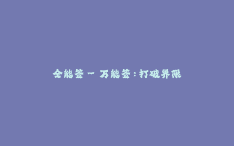 全能签--万能签:打破界限的签名工具