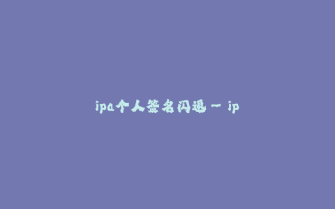 ipa个人签名闪退--ipa签名过期导致应用闪退问题的解决方法