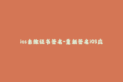 ios去除证书签名-重新签名iOS应用：解除证书限制