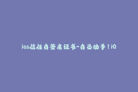 ios信任自签名证书-自己动手！iOS自签名证书告诉你如何信任应用