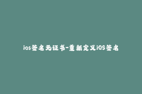 ios签名无证书-重新定义iOS签名：轻松解锁苹果设备限制