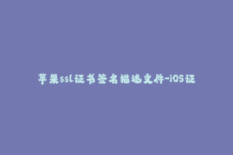 苹果ssl证书签名描述文件-iOS证书签名文件生成详解