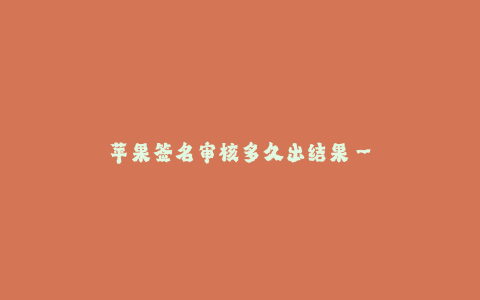 苹果签名审核多久出结果--苹果签名审核结果等待时间有多久