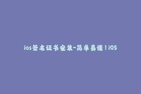 ios签名证书安装-简单易懂！iOS签名证书快速安装方法