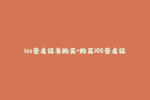 ios签名证书购买-购买iOS签名证书，让你的设备保持可信验证状态
