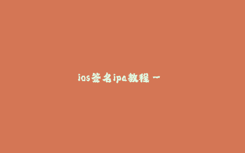 ios签名ipa教程-- iOS签名IPA教程:从入门到精通