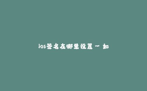 ios签名在哪里设置--如何设置iOS应用的签名