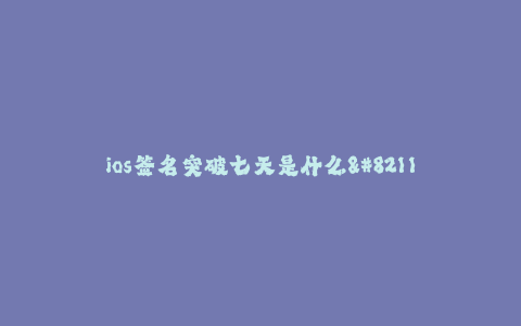 ios签名突破七天是什么-- iOS签名突破七天的奥秘